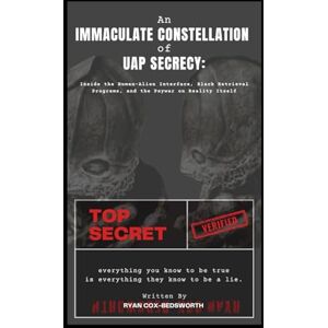 Cox-Bedsworth, Ryan An Immaculate Constellation of UAP Secrecy: Inside the Human-Alien Interface, Black Retrieval Programs, and the Psywar on Reality Itself Cox-Bedsworth, Ryan An Immaculate Constellation of UAP Secrecy: Inside the Human-Alien Interface, Black Retrieval Programs, and the Psywar on Reality Itself