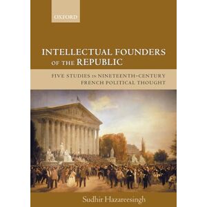 Hazareesingh, Sudhir Intellectual Founders of the Republic: Five Studies in Nineteenth-Century French Republican Political Thought: Five Studies in Nineteenth-Century French Political Thought Hazareesingh, Sudhir Intellectual Founders of the Republic: Five Studies in Nineteenth-Century French Republican Political Thought: Five Studies in Nineteenth-Century French Political Thought