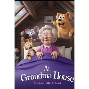 Cuffie Lebard, Merlyn AT GRANDMA HOUSE: WHEN THE ANIMALS HEARD A NOISE IN THE ATTIC Cuffie Lebard, Merlyn AT GRANDMA HOUSE: WHEN THE ANIMALS HEARD A NOISE IN THE ATTIC