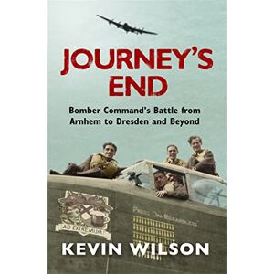 Wilson Journey's End: Bomber Command's Battle from Arnhem to Dresden and Beyond Wilson Journey's End: Bomber Command's Battle from Arnhem to Dresden and Beyond