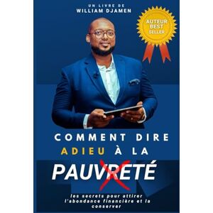 DJAMEN, William YAWAT COMMENT DIRE ADIEU À LA PAUVRETÉ: LES SECRETS POUR ATTIRER L'ABONDANCE FINANCIÈRE ET LA CONSERVER (BUSINESS) DJAMEN, William YAWAT COMMENT DIRE ADIEU À LA PAUVRETÉ: LES SECRETS POUR ATTIRER L'ABONDANCE FINANCIÈRE ET LA CONSERVER (BUSINESS)