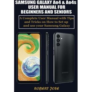 Jose, Robert Samsung Galaxy A04 & A04s User Manual for Beginners and Seniors: A Complete Manual with Tips and Tricks on How to Set up and use your Samsung Galaxy A04 & A04s like a Pro. Jose, Robert Samsung Galaxy A04 & A04s User Manual for Beginners and Seniors: A Complete Manual with Tips and Tricks on How to Set up and use your Samsung Galaxy A04 & A04s like a Pro.