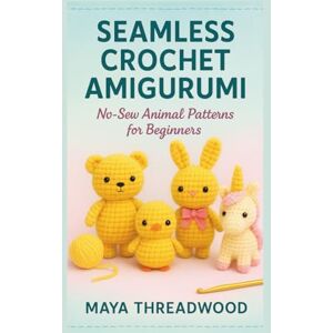 THREADWOOD, MAYA SEAMLESS CROCHET AMIGURUMI: No-Sew Animal Patterns for Beginners THREADWOOD, MAYA SEAMLESS CROCHET AMIGURUMI: No-Sew Animal Patterns for Beginners
