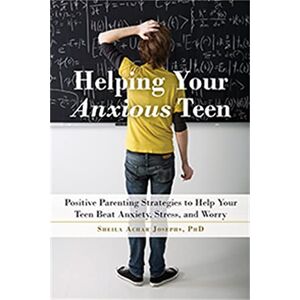 Achar Josephs, Sheila Helping Your Anxious Teen: Positive Parenting Strategies to Help Your Teen Beat Fear, Stress, and Worry Achar Josephs, Sheila Helping Your Anxious Teen: Positive Parenting Strategies to Help Your Teen Beat Fear, Stress, and Worry