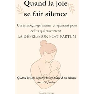 TAVEAU, Manon Quand la joie se fait silence: Un témoignage intime et apaisant pour celles qui traversent la dépression post-partum TAVEAU, Manon Quand la joie se fait silence: Un témoignage intime et apaisant pour celles qui traversent la dépression post-partum