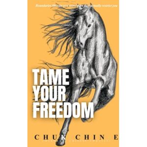 Chin E, Chuk TAME YOUR FREEDOM: Boundaries liberate you more than they actually restrict you Chin E, Chuk TAME YOUR FREEDOM: Boundaries liberate you more than they actually restrict you