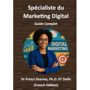Sharma, Dr Pratul Spécialiste du Marketing Digital – Guide Complet: Du SEO aux Réseaux Sociaux – Développez vos Compétences, Obtenez des Certifications et Faites Progresser Votre Carrière (French) Sharma, Dr Pratul Spécialiste du Marketing Digital – Guide Complet: Du SEO aux Réseaux Sociaux – Développez vos Compétences, Obtenez des Certifications et Faites Progresser Votre Carrière (French)