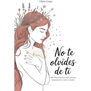 Costa, Clara No Te Olvides de Ti: 100 reflexiones para reencontrarte, redescubrirte y volver a amarte Costa, Clara No Te Olvides de Ti: 100 reflexiones para reencontrarte, redescubrirte y volver a amarte