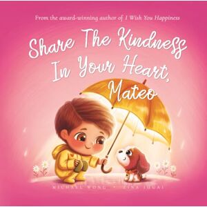 Wong, Michael Share The Kindness In Your Heart, Mateo (The Unconditional Love for Mateo Series) Wong, Michael Share The Kindness In Your Heart, Mateo (The Unconditional Love for Mateo Series)
