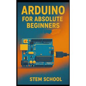 SCHOOL, STEM Arduino for Absolute Beginners: Build Cool Projects from Day One with Easy LED Circuits, Fun Sensors and Real-World Automation SCHOOL, STEM Arduino for Absolute Beginners: Build Cool Projects from Day One with Easy LED Circuits, Fun Sensors and Real-World Automation