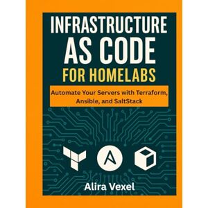 Vexel, Alira Infrastructure as Code for Homelabs: Automate Your Servers with Terraform, Ansible, and SaltStack Vexel, Alira Infrastructure as Code for Homelabs: Automate Your Servers with Terraform, Ansible, and SaltStack