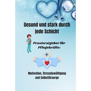 Hoffmann, Britta Gesund und stark durch jede Schicht: Praxisratgeber für Pflegekräfte: Motivation, Stressbewältigung und Selbstfürsorge Hoffmann, Britta Gesund und stark durch jede Schicht: Praxisratgeber für Pflegekräfte: Motivation, Stressbewältigung und Selbstfürsorge