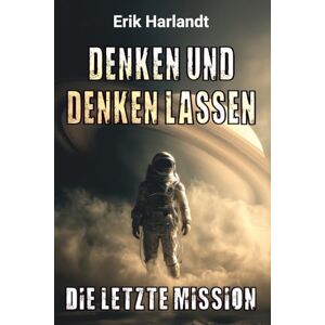Harlandt, Erik Denken und denken lassen – Die letzte Mission: Science-Fiction -Thriller Harlandt, Erik Denken und denken lassen – Die letzte Mission: Science-Fiction -Thriller
