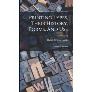 Updike, Daniel Berkeley Printing Types, Their History, Forms, And Use: A Study In Survivals; Volume 1 Updike, Daniel Berkeley Printing Types, Their History, Forms, And Use: A Study In Survivals; Volume 1