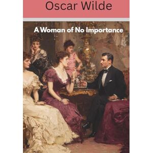 Wilde, Oscar A Woman of No Importance: An Oscar Wilde Play (Annotated) Wilde, Oscar A Woman of No Importance: An Oscar Wilde Play (Annotated)