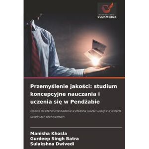 Khosla, Manisha Przemyślenie jakości: studium koncepcyjne nauczania i uczenia się w Pendżabie: Oparte na literaturze badanie wymiarów jakości usług w wyższych uczelniach technicznych Khosla, Manisha Przemyślenie jakości: studium koncepcyjne nauczania i uczenia się w Pendżabie: Oparte na literaturze badanie wymiarów jakości usług w wyższych uczelniach technicznych