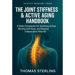 Sterling, Thomas The Joint Stiffness & Active Aging Handbook: A Daily Companion for Soothing Aches, Moving with Ease, and Staying Independent After 60 Sterling, Thomas The Joint Stiffness & Active Aging Handbook: A Daily Companion for Soothing Aches, Moving with Ease, and Staying Independent After 60