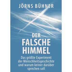 Bühner, Jörns Der falsche Himmel: Das größte Experiment der Menschheitsgeschichte und warum keiner darüber sprechen soll Bühner, Jörns Der falsche Himmel: Das größte Experiment der Menschheitsgeschichte und warum keiner darüber sprechen soll