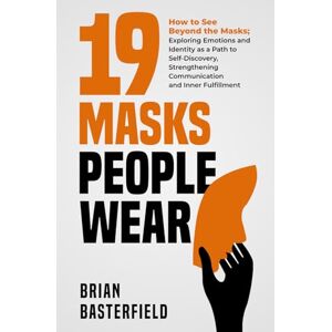Basterfield, Brian 19 Masks People Wear: How to See Beyond the Masks; Exploring Emotions and Identity as a Path to Self-Discovery, Strengthening Communication and Inner Fulfillment Basterfield, Brian 19 Masks People Wear: How to See Beyond the Masks; Exploring Emotions and Identity as a Path to Self-Discovery, Strengthening Communication and Inner Fulfillment