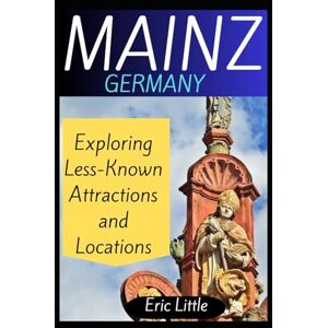 Little, Eric MAINZ, GERMANY: Exploring Less-Known Attractions and Locations Little, Eric MAINZ, GERMANY: Exploring Less-Known Attractions and Locations