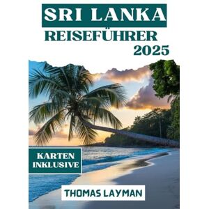 Layman, Thomas SRI LANKA REISEFÜHRER 2025: Entdecken Sie die besten Orte zum Besuchen, wo Sie übernachten, was Sie essen und wie Sie clever über die Insel reisen Layman, Thomas SRI LANKA REISEFÜHRER 2025: Entdecken Sie die besten Orte zum Besuchen, wo Sie übernachten, was Sie essen und wie Sie clever über die Insel reisen
