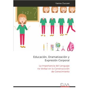Zucconi, Yanina Educación, Dramatización y Expresión Corporal: La Importancia del Lenguaje no Verbal en la Construccción de Conocimiento Zucconi, Yanina Educación, Dramatización y Expresión Corporal: La Importancia del Lenguaje no Verbal en la Construccción de Conocimiento