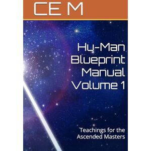 M, CE Hu-Man Blueprint Manual Volume 1: Teachings for the Ascended Masters M, CE Hu-Man Blueprint Manual Volume 1: Teachings for the Ascended Masters