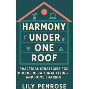 Penrose, Lily Harmony Under One Roof: Practical Strategies for Multigenerational Living and Home Sharing Penrose, Lily Harmony Under One Roof: Practical Strategies for Multigenerational Living and Home Sharing