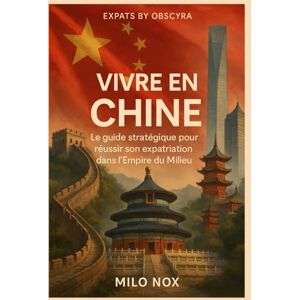 Nox, Milo Vivre en Chine: Le guide stratégique pour réussir son expatriation dans l’Empire du Milieu (Expats by Obscyra) Nox, Milo Vivre en Chine: Le guide stratégique pour réussir son expatriation dans l’Empire du Milieu (Expats by Obscyra)