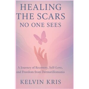 Kris, Kelvin Healing the Scars No One Sees: A Journey of Recovery, Self-Love, and Freedom from Dermatillomania Kris, Kelvin Healing the Scars No One Sees: A Journey of Recovery, Self-Love, and Freedom from Dermatillomania