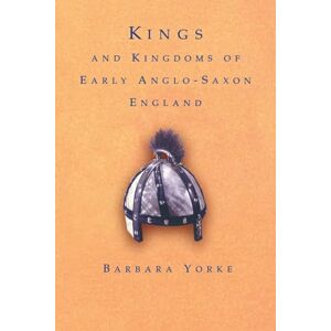 Yorke, Dr Barbara Kings and Kingdoms of Early Anglo-Saxon England Yorke, Dr Barbara Kings and Kingdoms of Early Anglo-Saxon England