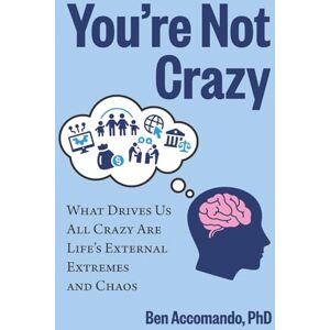 Accomando Ph.D., Ben You're Not Crazy: What drives us all crazy are life's external extremes and chaos Accomando Ph.D., Ben You're Not Crazy: What drives us all crazy are life's external extremes and chaos