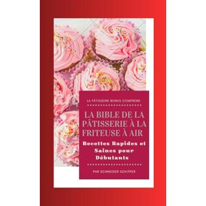 Schiffer, Schneider La Bible de la Pâtisserie à la Friteuse à Air: Recettes Rapides et Saines pour Débutants: Plus de 70 Desserts et Pains Simples pour Transformer Votre Cuisine avec Facilité Schiffer, Schneider La Bible de la Pâtisserie à la Friteuse à Air: Recettes Rapides et Saines pour Débutants: Plus de 70 Desserts et Pains Simples pour Transformer Votre Cuisine avec Facilité
