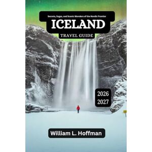 Hoffman, William L. Iceland Travel Guide 2026-2027: Secrets, Sagas, and Scenic Wonders of the Nordic Frontier (Journey to Hidden Gems in Comfort) Hoffman, William L. Iceland Travel Guide 2026-2027: Secrets, Sagas, and Scenic Wonders of the Nordic Frontier (Journey to Hidden Gems in Comfort)