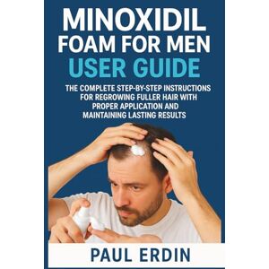 Erdin, Paul Minoxidil Foam for Men User Guide: The Complete Step-By-Step Instructions For Regrowing Fuller Hair With Proper Application And Maintaing Lasting Results Erdin, Paul Minoxidil Foam for Men User Guide: The Complete Step-By-Step Instructions For Regrowing Fuller Hair With Proper Application And Maintaing Lasting Results
