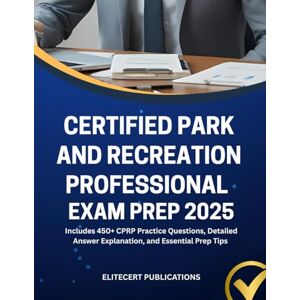 PUBLICATIONS, ELITECERT CERTIFIED PARK AND RECREATION PROFESSIONAL EXAM PREP 2025: Includes 450+ CPRP Practice Questions, Detailed Answer Explanation, and Essential Prep Tips PUBLICATIONS, ELITECERT CERTIFIED PARK AND RECREATION PROFESSIONAL EXAM PREP 2025: Includes 450+ CPRP Practice Questions, Detailed Answer Explanation, and Essential Prep Tips