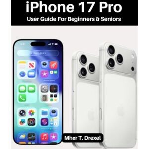 Drexel, Mher T. iPhone 17 Pro User Guide For Beginners & Seniors: A Friendly, Illustrated Manual with Step-by-Step Basics, Hidden Features, Camera Secrets, and Simple Tips to Help You Use Your Phone with Confidence Drexel, Mher T. iPhone 17 Pro User Guide For Beginners & Seniors: A Friendly, Illustrated Manual with Step-by-Step Basics, Hidden Features, Camera Secrets, and Simple Tips to Help You Use Your Phone with Confidence