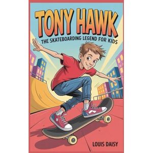 Daisy Tech Tony Hawk: The skateboarding legend for kids Daisy Tech Tony Hawk: The skateboarding legend for kids