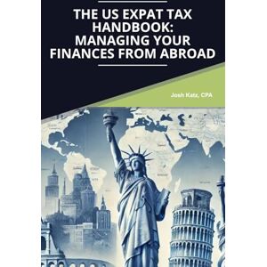 Katz CPA, Josh The US Expat Tax Handbook: Managing Your Finances from Abroad Katz CPA, Josh The US Expat Tax Handbook: Managing Your Finances from Abroad
