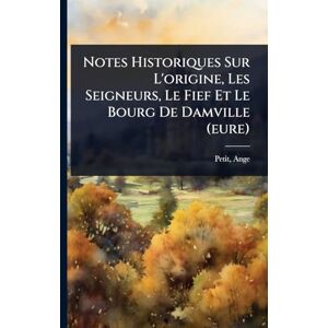 Ange, Petit Notes Historiques Sur L'origine, Les Seigneurs, Le Fief Et Le Bourg De Damville (eure) Ange, Petit Notes Historiques Sur L'origine, Les Seigneurs, Le Fief Et Le Bourg De Damville (eure)