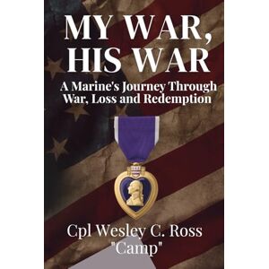 Ross, Wesley My War, His War: A Marine's Journey Through War, Loss and Redemption Ross, Wesley My War, His War: A Marine's Journey Through War, Loss and Redemption