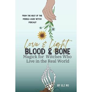 Ro, Eli Love & Light Blood & Bone: Magick for Witches Who Live in the Real World Ro, Eli Love & Light Blood & Bone: Magick for Witches Who Live in the Real World