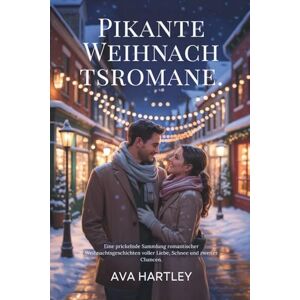 Hartley, Ava Pikante Weihnachtsromane: Eine prickelnde Sammlung romantischer Weihnachtsgeschichten voller Liebe, Schnee und zweiter Chancen Hartley, Ava Pikante Weihnachtsromane: Eine prickelnde Sammlung romantischer Weihnachtsgeschichten voller Liebe, Schnee und zweiter Chancen