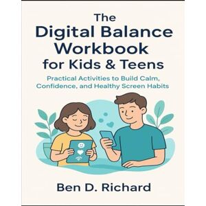 Richard, Ben D. The Digital Balance Workbook for Kids & Teens: Practical Activities to Build Calm, Confidence, and Healthy Screen Habits Richard, Ben D. The Digital Balance Workbook for Kids & Teens: Practical Activities to Build Calm, Confidence, and Healthy Screen Habits