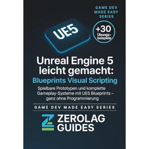 Guides, ZeroLag Unreal Engine 5 leicht gemacht: Blueprints Visual Scripting: Spielbare Prototypen und komplette Gameplay-Systeme mit UE5 Blueprints – ganz ohne Programmierung Guides, ZeroLag Unreal Engine 5 leicht gemacht: Blueprints Visual Scripting: Spielbare Prototypen und komplette Gameplay-Systeme mit UE5 Blueprints – ganz ohne Programmierung