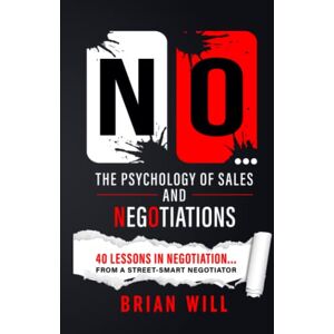 Will, Brian NO... The Psychology of Sales and Negotiations: 40 lessons in negotiation... from a street-smart negotiator (The Force Multiplier Series) Will, Brian NO... The Psychology of Sales and Negotiations: 40 lessons in negotiation... from a street-smart negotiator (The Force Multiplier Series)