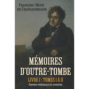de Chateaubriand, François-René Mémoires d’outre-tombe Livre I : Tomes I à II Édition intégrale et annotée: Classic collector de Chateaubriand, François-René Mémoires d’outre-tombe Livre I : Tomes I à II Édition intégrale et annotée: Classic collector