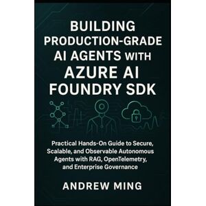 Ming, Andrew Building Production-Grade AI Agents with Azure AI Foundry SDK: Practical Hands-On Guide to Secure, Scalable, and Observable Autonomous Agents with RAG, OpenTelemetry, and Enterprise Governance Ming, Andrew Building Production-Grade AI Agents with Azure AI Foundry SDK: Practical Hands-On Guide to Secure, Scalable, and Observable Autonomous Agents with RAG, OpenTelemetry, and Enterprise Governance