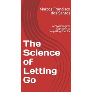 dos Santos, MFS Marcos Francisco The Science of Letting Go: A Psychological Approach to Forgetting Your Ex dos Santos, MFS Marcos Francisco The Science of Letting Go: A Psychological Approach to Forgetting Your Ex