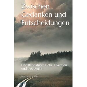 Hamo, Nissrin Zwischen Gedanken und Entscheidungen: Eine Reise durch Liebe, Loslassen und Neubeginn Hamo, Nissrin Zwischen Gedanken und Entscheidungen: Eine Reise durch Liebe, Loslassen und Neubeginn